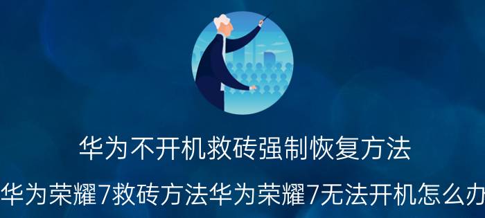 华为不开机救砖强制恢复方法 华为荣耀7救砖方法华为荣耀7无法开机怎么办？